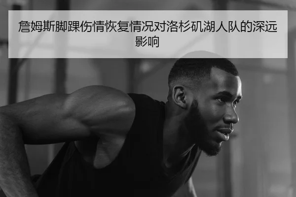 詹姆斯脚踝伤情恢复情况对洛杉矶湖人队的深远影响